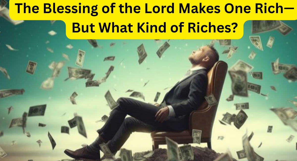 the-blessing-of-the-lord-makes-one-rich—but-what-kind-of-riches